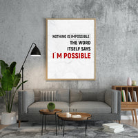 NOTHING IS IMPOSSIBLE THE WORD ITSELF SAYS I`M POSSIBLE