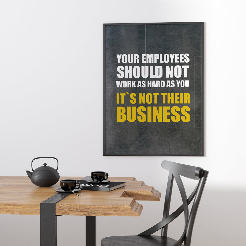 YOUR EMPLOYEES SHOULD NOT WORK AS HARD AS YOU IT`S NOT THEIR BUSINESS