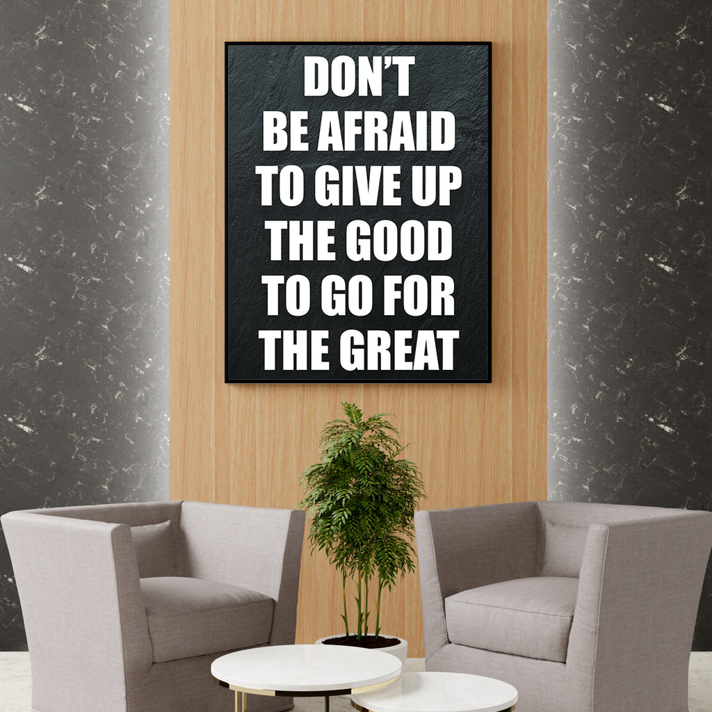 DON`T BE AFRAID TO GIVE UP THE GOOD TO GO FOR THE GREAT