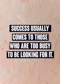 SUCCESS USUALLY COMES TO THOSE WHO ARE TOO BUSY TO BE LOOKING FOR IT.