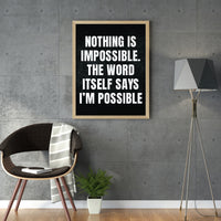 NOTHING IS IMPOSSIBLE. THEWORD ITSELF SAYS I`M POSSIBLE