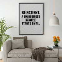 BE PATIENT A BIG BUSINESS ALWAYS STARTS SMALL