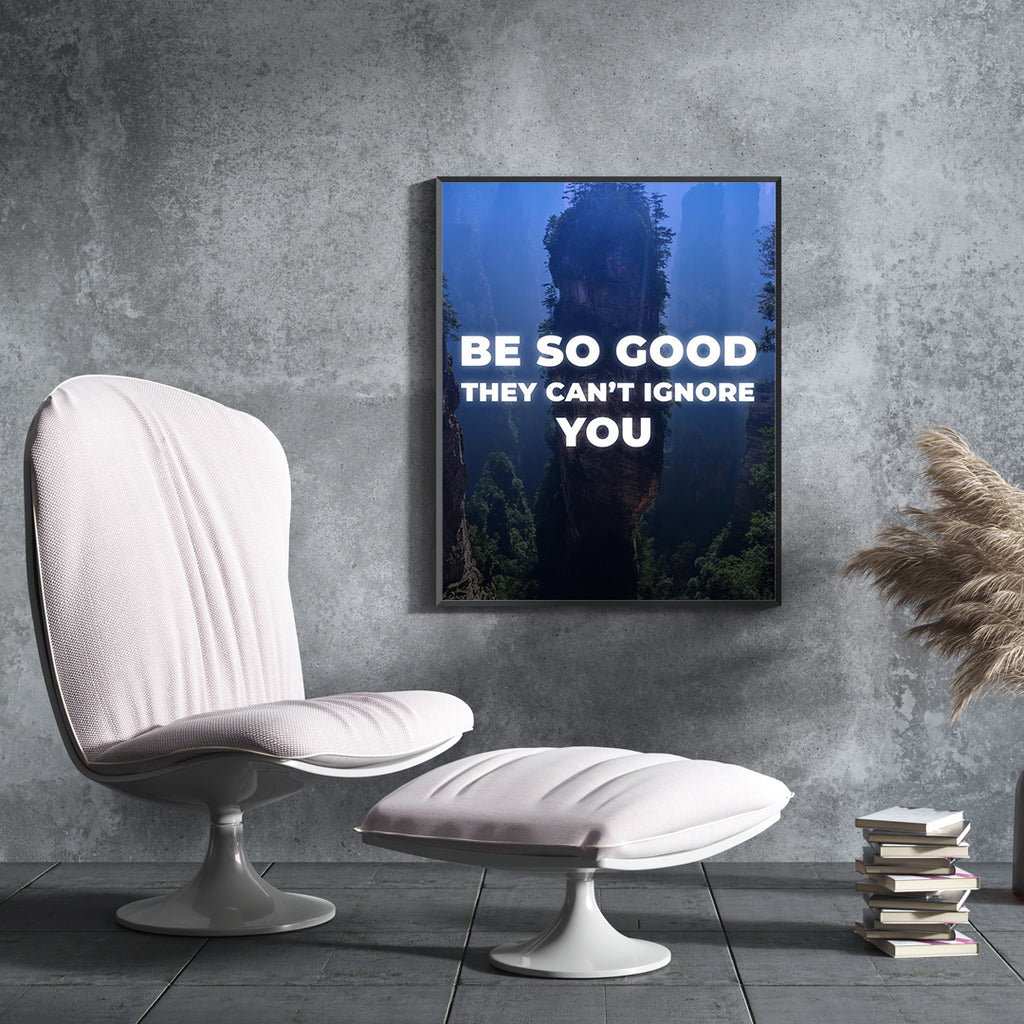 BE SO GOOD THEY CAN´T IGNORE YOU