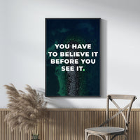 YOU HAVE TO BELIEVE IT BEFORE YOU SEE IT
