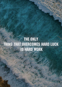 THE ONLY THING THAT OVERCOMES HARD LUCK IS HARD WORK