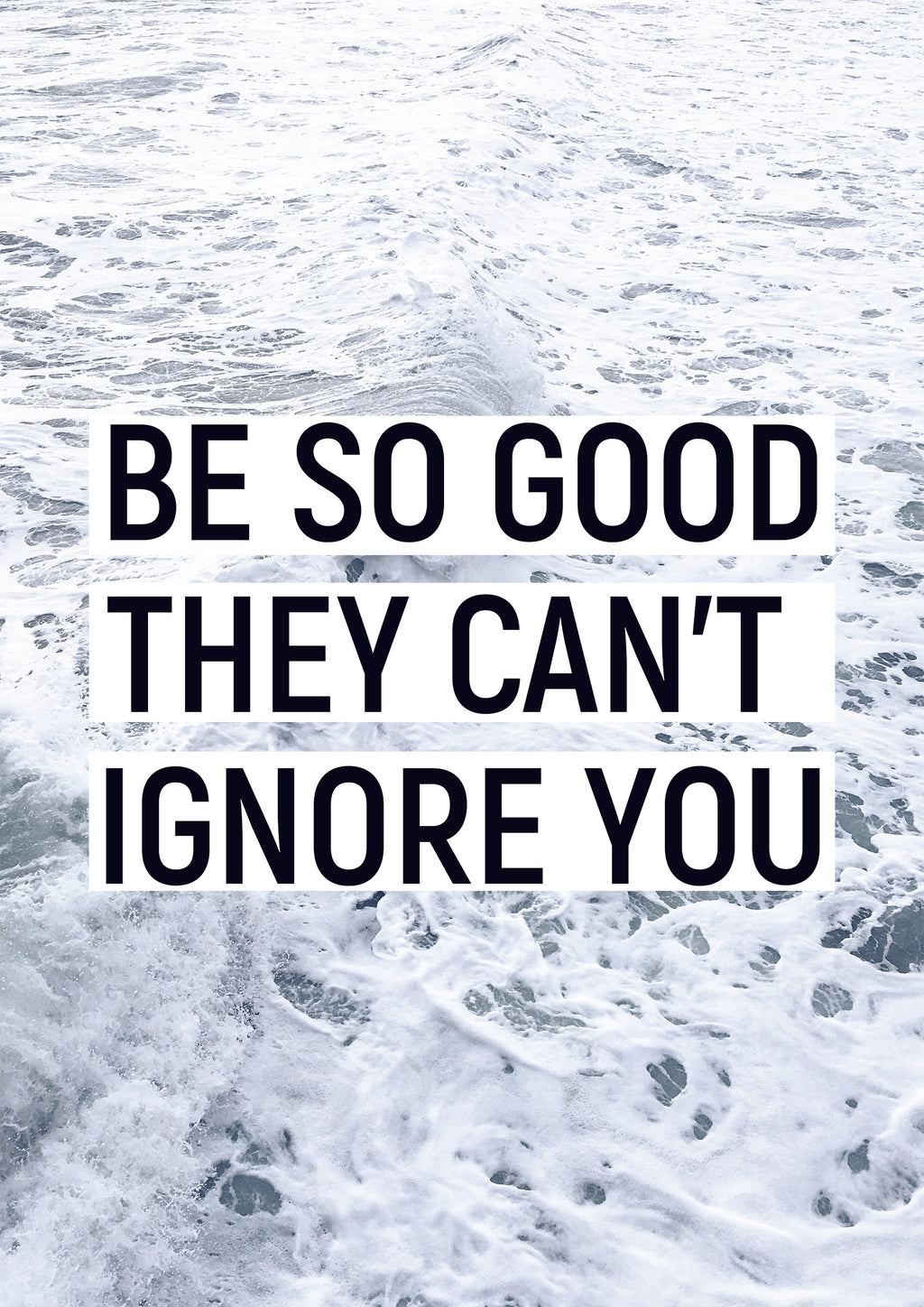 BE SO GOOD THEY CAN´T IGNORE YOU