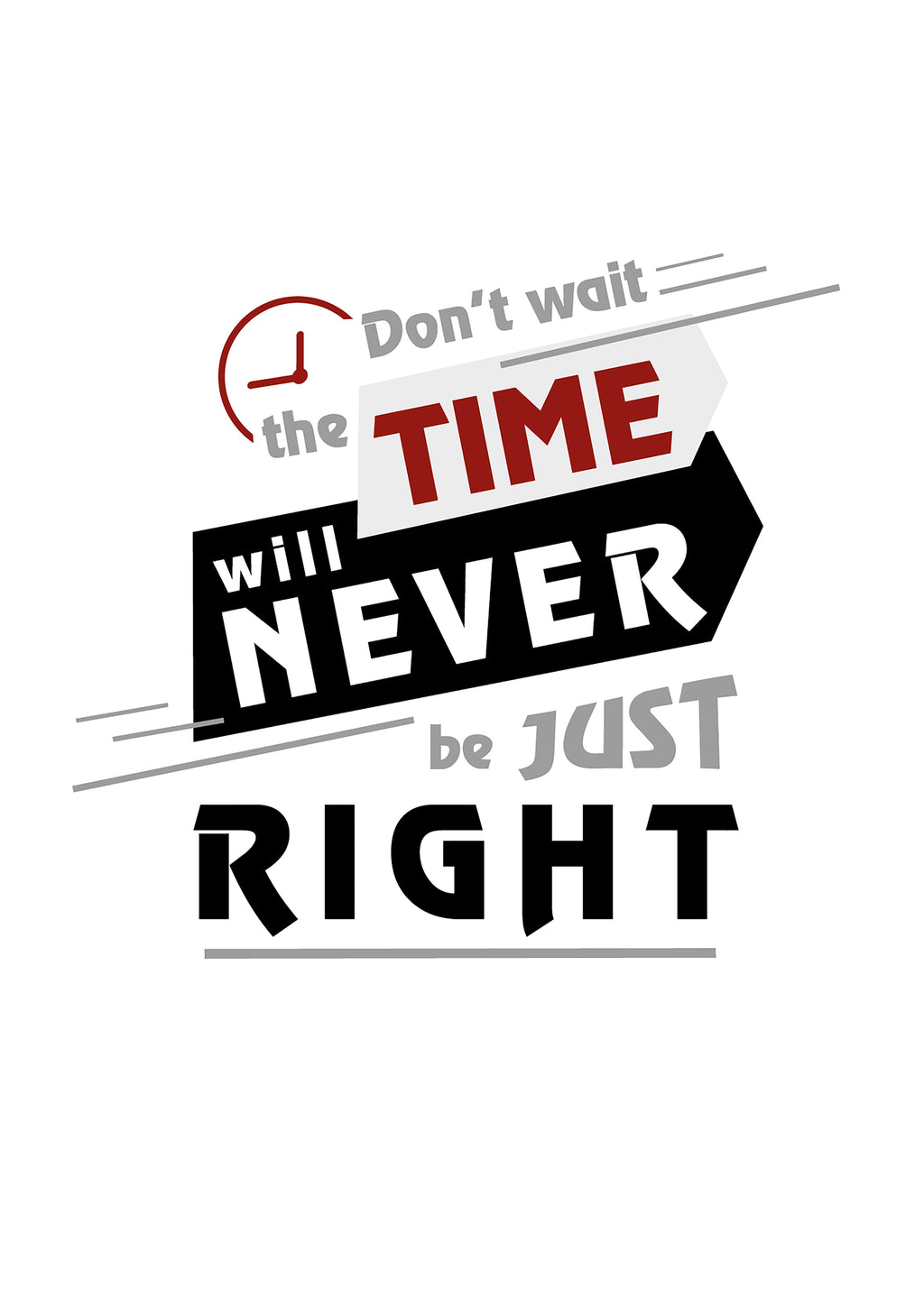 DON`T WAIT. THE TIME WILL NEVER BE JUST RIGHT