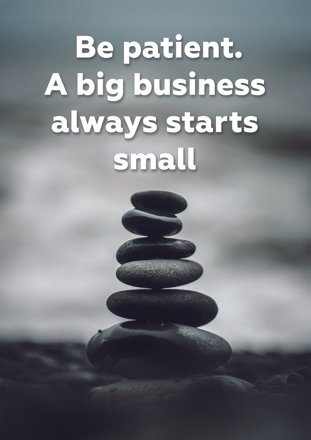 BE PATIENT A BIG BUSINESS ALWAYS STARTS SMALL