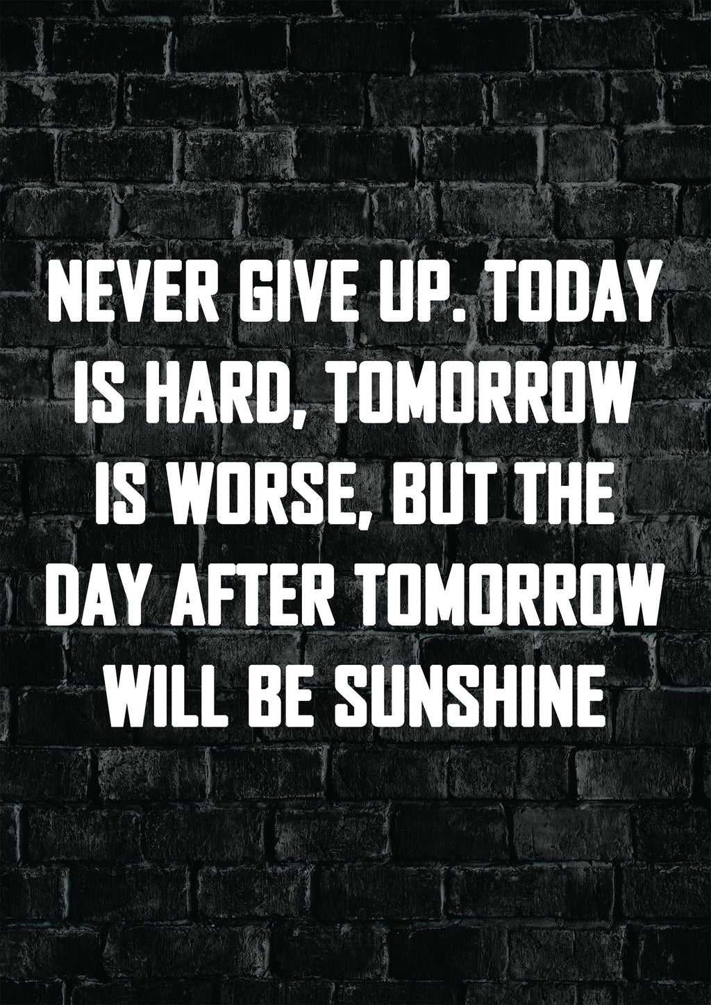 NEVER GIVE UP TODAY IS HARD, TOMORROW IS WORSE, BUT THE DAY AFTER TOMORROW WILL BE SUNSHINE