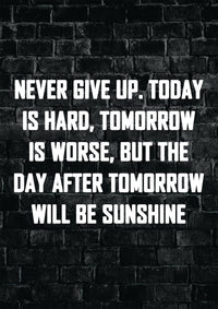 NEVER GIVE UP TODAY IS HARD, TOMORROW IS WORSE, BUT THE DAY AFTER TOMORROW WILL BE SUNSHINE