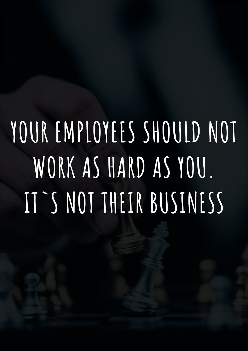 YOUR EMPLOYEES SHOULD NOT WORK AS HARD AS YOU IT`S NOT THEIR BUSINESS