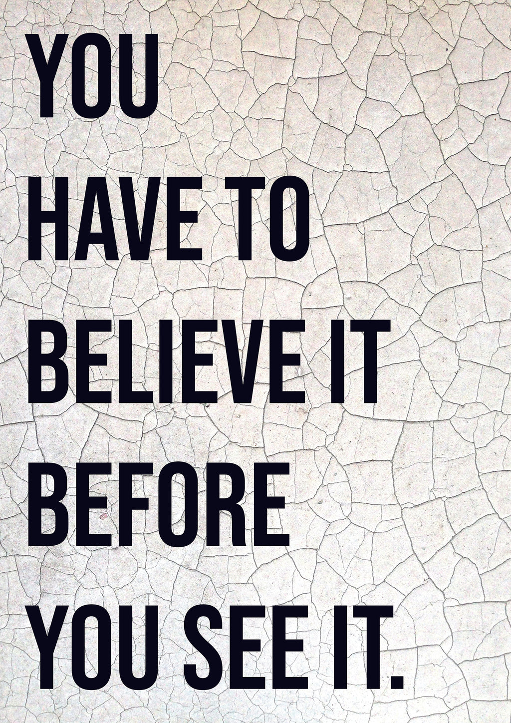 YOU HAVE TO BELIEVE IT BEFORE YOU SEE IT