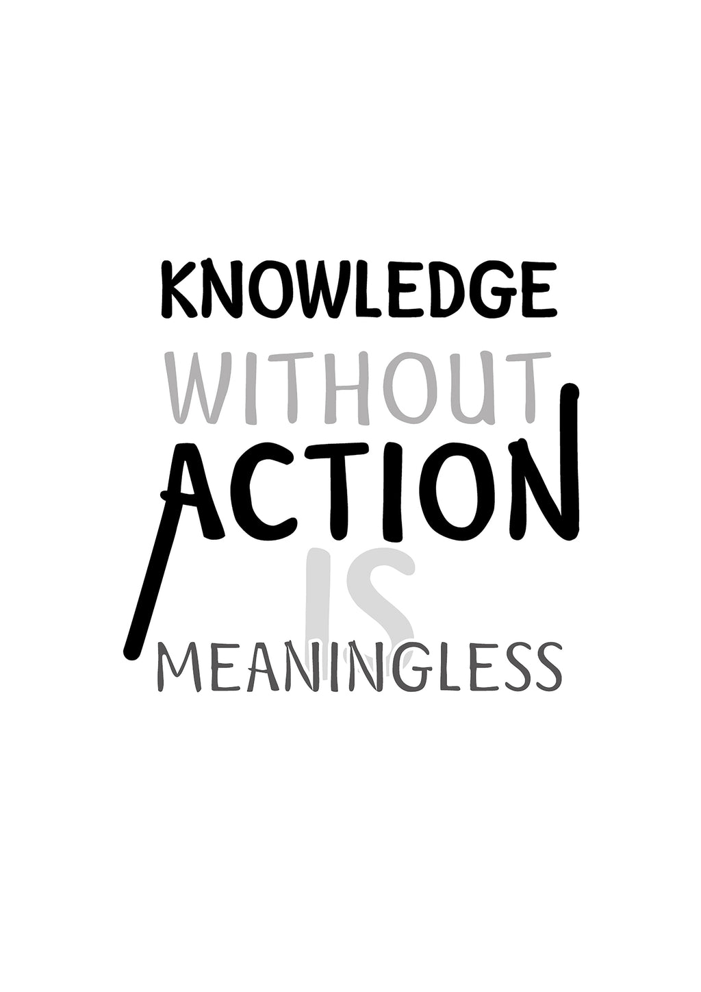 KNOWLEDGE WITHOUT ACTION IS MEANINGLESS