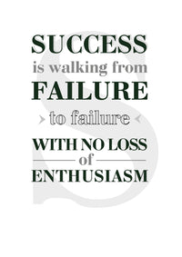 SUCCESS IS WALKING FROM FAILURE TO FAILURE WITH NO LOSS OF ENTHUSIASM