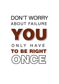 DON`T WORRY ABOUT FAILURE YOU ONLY HAVE TO BE RIGHT ONCE