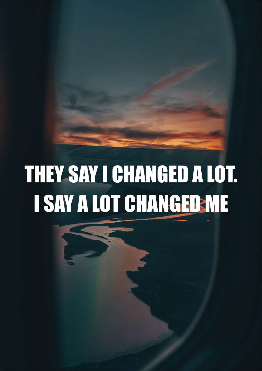 THEY SAY I CHANGED A LOT. I SAY A LOT CHANGED ME