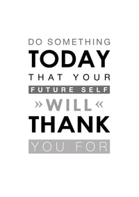 DO SOMETHING TODAY THAT YOUR FUTURE SELF WILL THANK YOU FOR