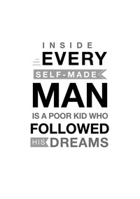 INSIDE EVERY SELF-MADE MAN IS A POOR KID WHO FOLLOWED HIS DREAMS