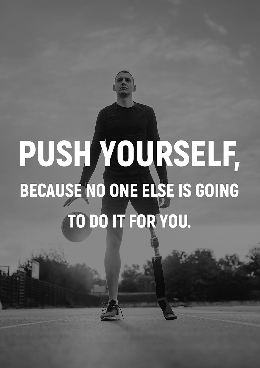 PUSH YOURSELF, BECAUSE NO ONE ELSE IS GOING TO DO IT FOR YOU