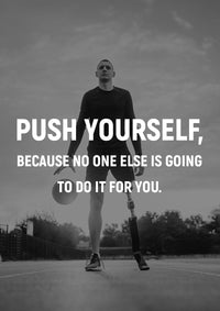 PUSH YOURSELF, BECAUSE NO ONE ELSE IS GOING TO DO IT FOR YOU