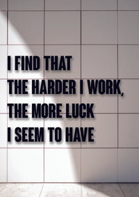 I FIND THAT THE HARDER I WORK,THE MORE LUCK I SEEM TO HAVE