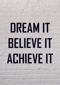 DREAM IT BELIEVE IT ACHIEVE IT