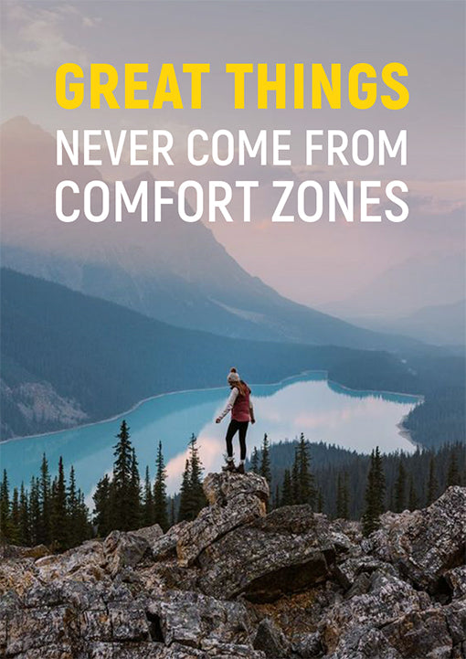 GREAT THINGS NEVER COME FROM COMFORT ZONES