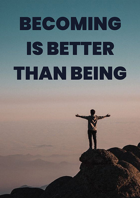 BECOMING IS BETTER THAN BEING