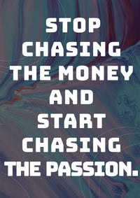 STOP CHASING THE MONEY AND START CHASING THE PASSION