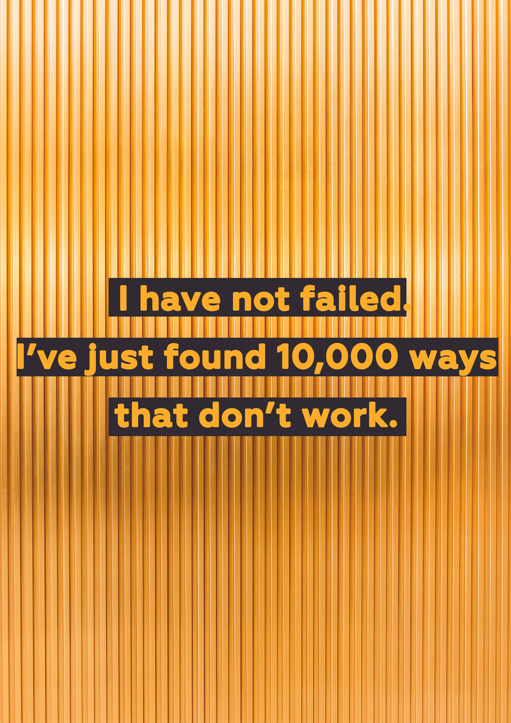 I HAVE NOT FALLED I`VE JUST FOUND 10 000 WAYS THAT DON`T WORK