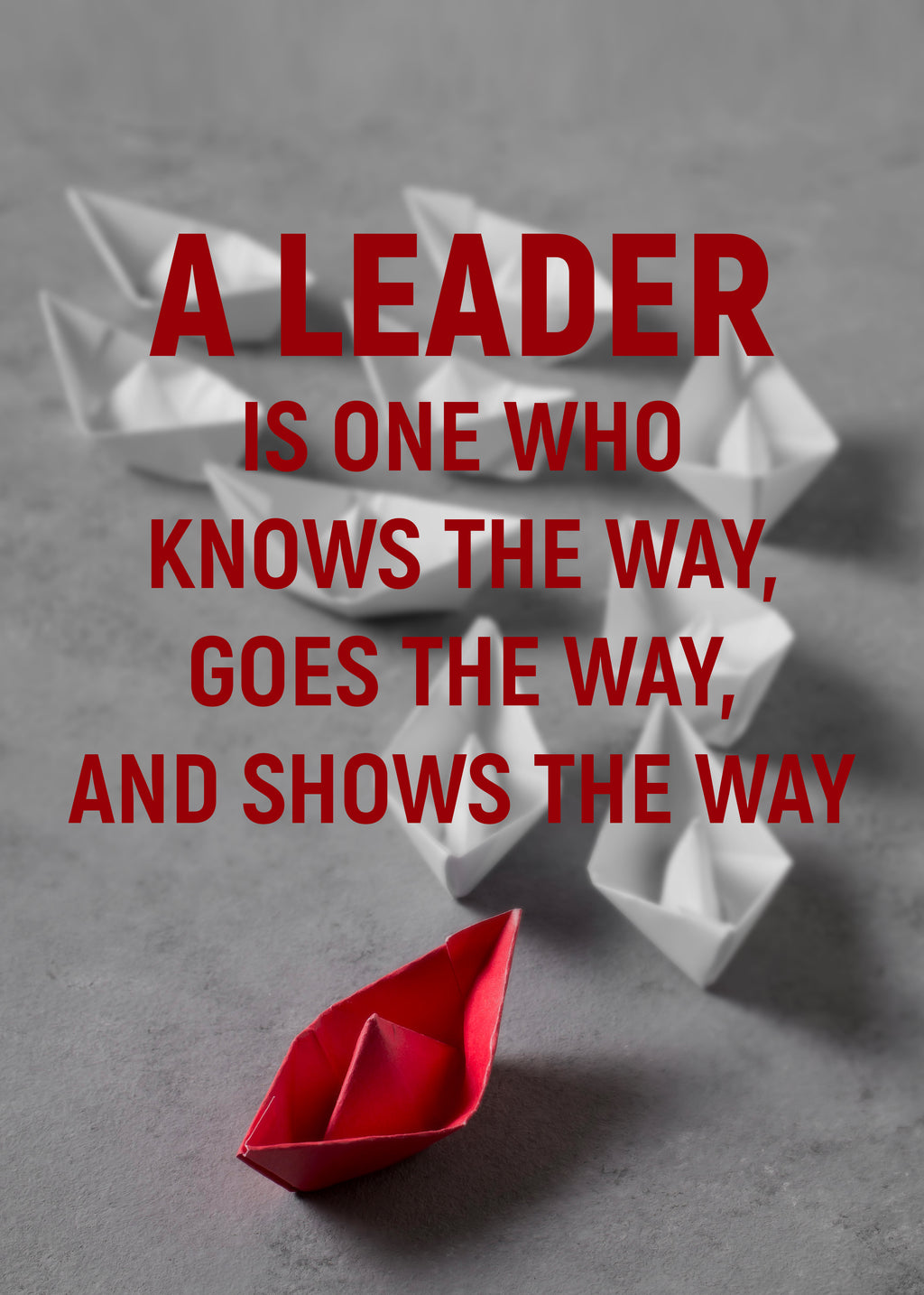 A LEADER IS ONE WHO KNOWS THE WAY, GOES THE WAY, AND SHOWS THE WAY
