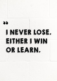 I NEVER LOSE EITHER I WIN OR LEARN.