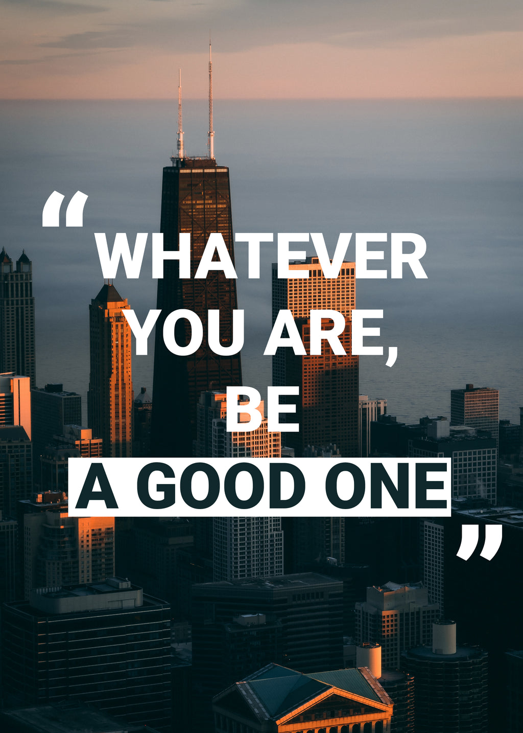 WHATEVER YOU ARE,BE A GOOD ONE