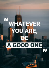 WHATEVER YOU ARE,BE A GOOD ONE