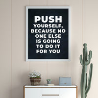 PUSH YOURSELF, BECAUSE NO ONE ELSE IS GOING TO DO IT FOR YOU