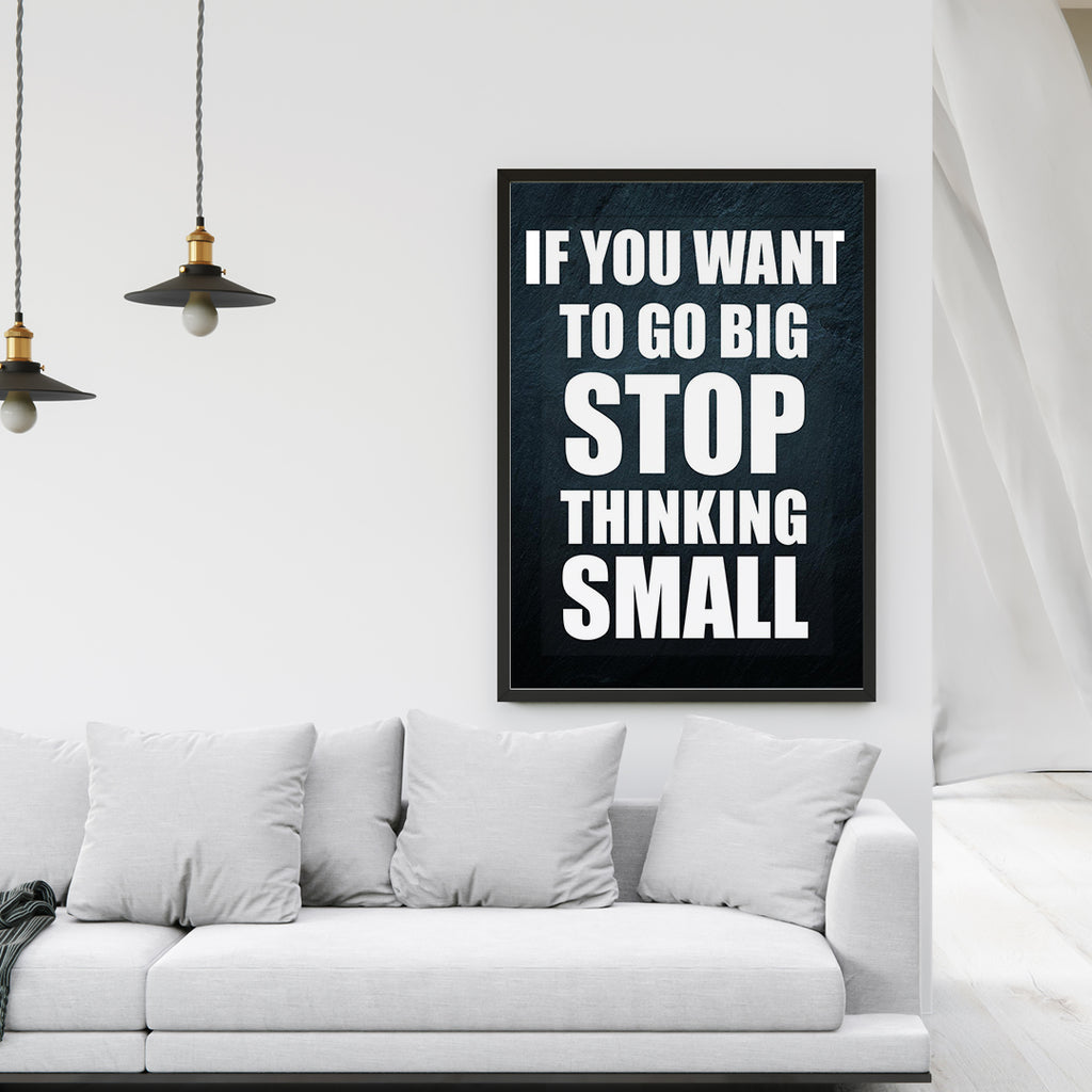 IF YOU WANT TO GO BIG STOP THINKING SMALL