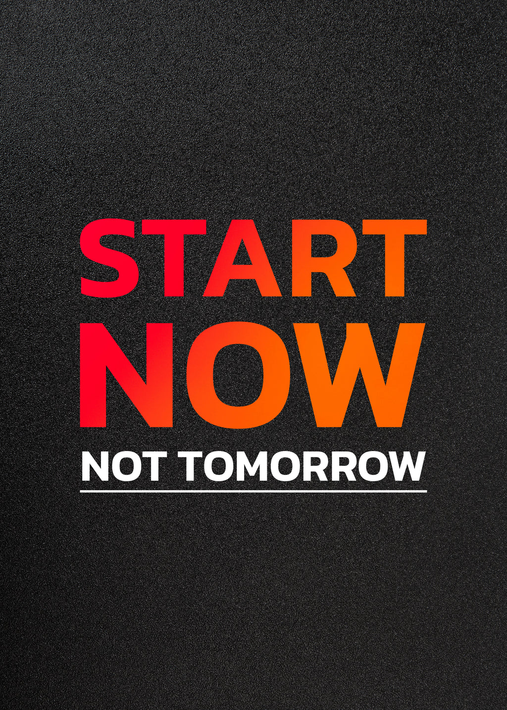 START NOW NOT TOMORROW