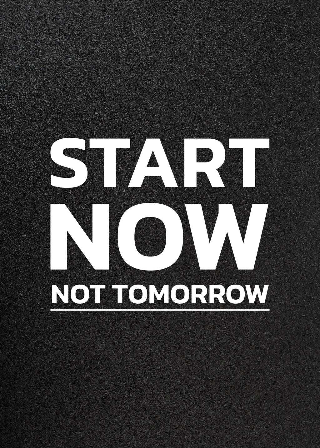 START NOW NOT TOMORROW