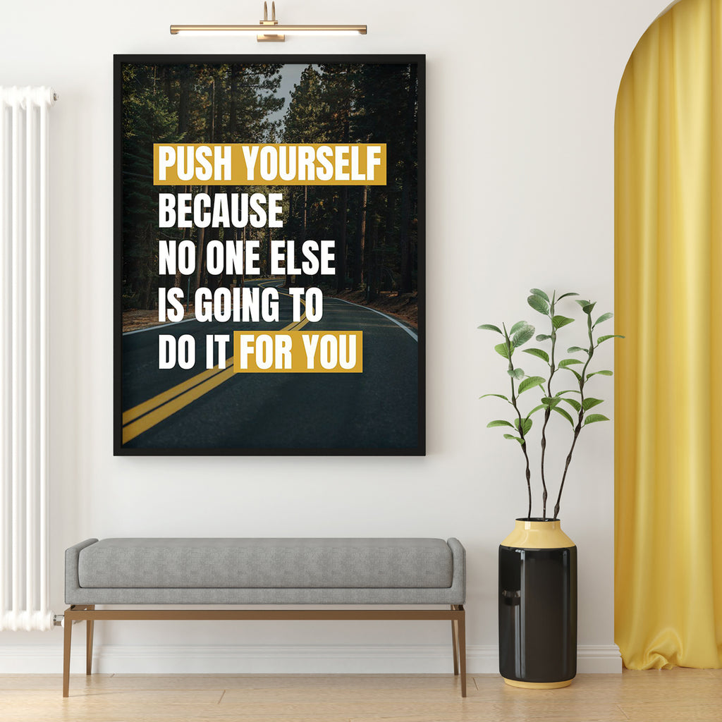 PUSH YOURSELF BECAUSE NO ONE ELSE IS GOING TO DO IT FOR YOU