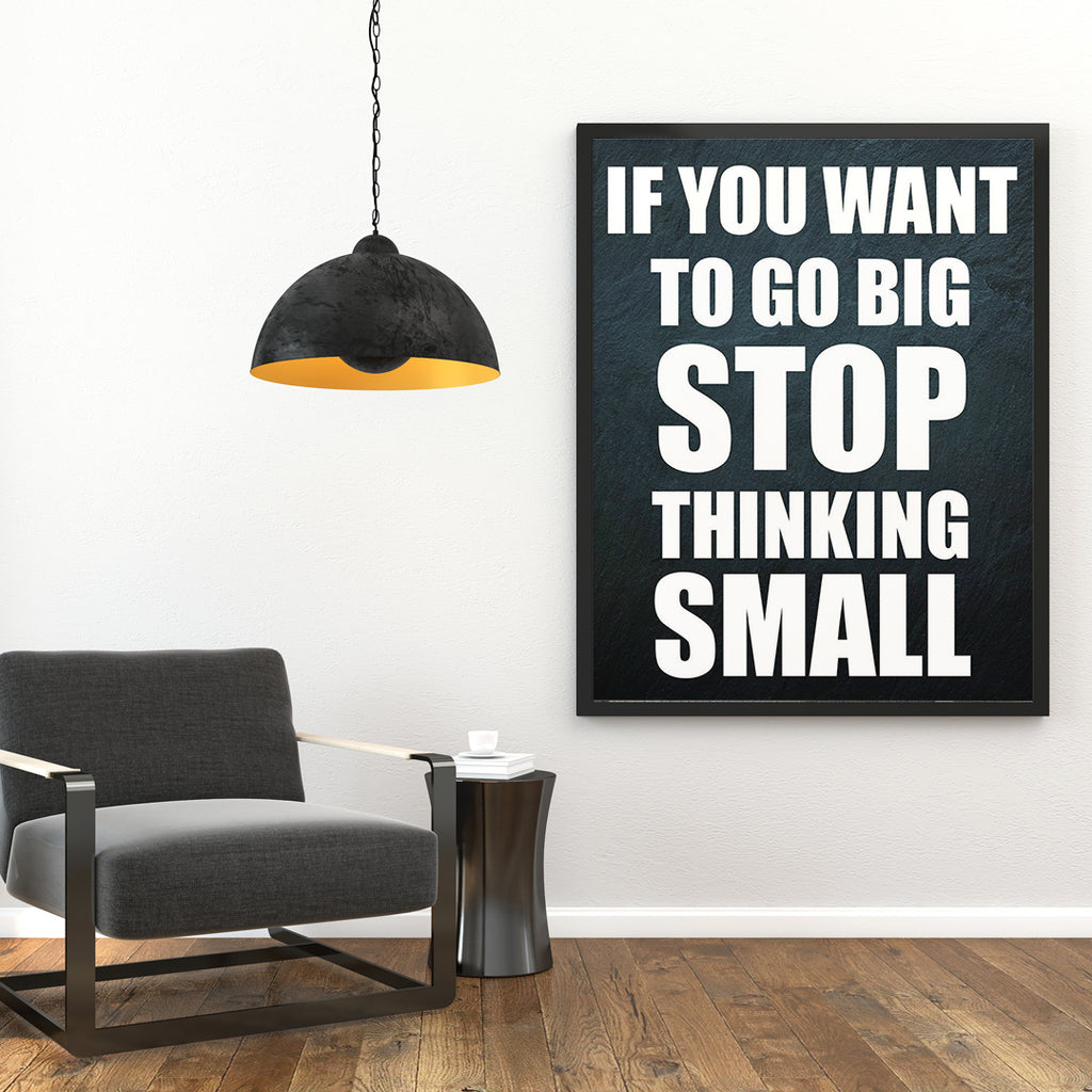 IF YOU WANT TO GO BIG STOP THINKING SMALL