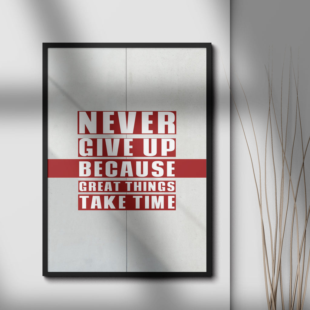 NEVER GIVE UP BECAUSE GREAT THINGS TAKE TIME