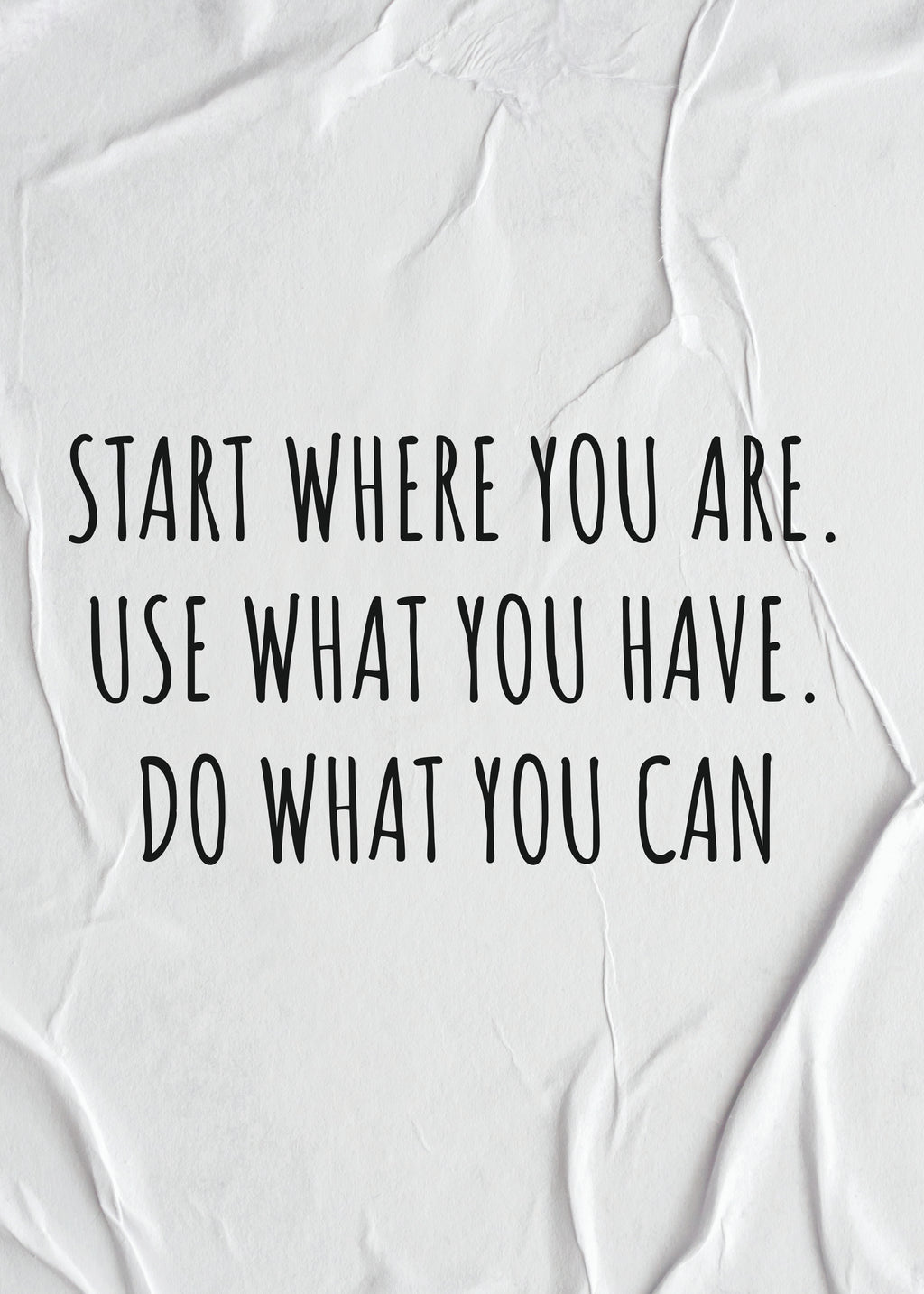 START WHERE YOU ARE. USE WHAT YOU HAVE. DO WHAT YOU CAN.