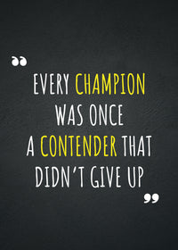 EVERY CHAMPION WAS ONCE A CONTENDER THAT DIDN`T GIVE UP