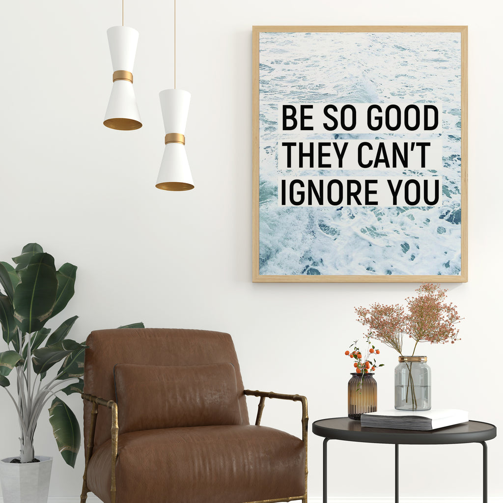 BE SO GOOD THEY CAN´T IGNORE YOU