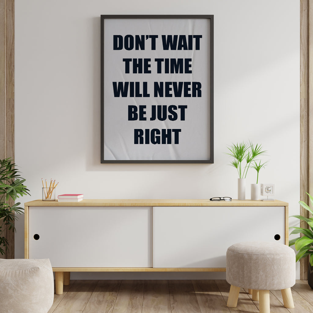 DON`T WAIT. THE TIME WILL NEVER BE JUST RIGHT