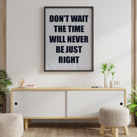 DON`T WAIT. THE TIME WILL NEVER BE JUST RIGHT