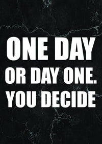 ONE DAY OR DAY ONE YOU DECIDE