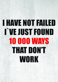 I HAVE NOT FALLED I`VE JUST FOUND 10 000 WAYS THAT DON`T WORK