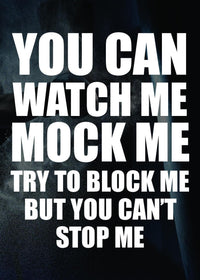 YOU CAN WATCH ME; MOCK ME, TRY TO BLOCK ME BUT YOU CANNOT STOP ME
