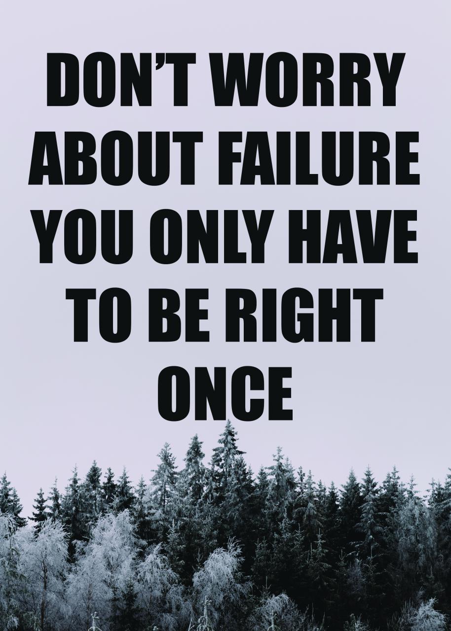 DON`T WORRY ABOUT FAILURE YOU ONLY HAVE TO BE RIGHT ONCE